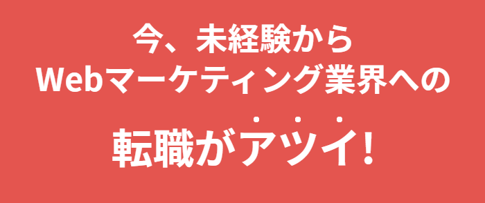 今、未経験からWebマーケティング業界への転職がアツイ！