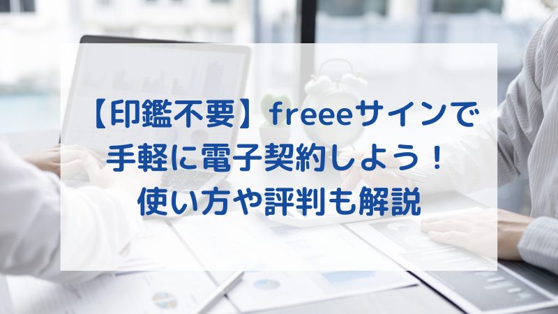 【印鑑不要】freeeサインで 手軽に電子契約しよう！ 使い方や評判も解説