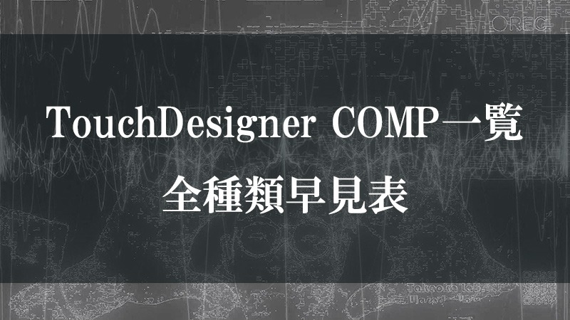 TouchDesigner COMP一覧|全41種類早見表
